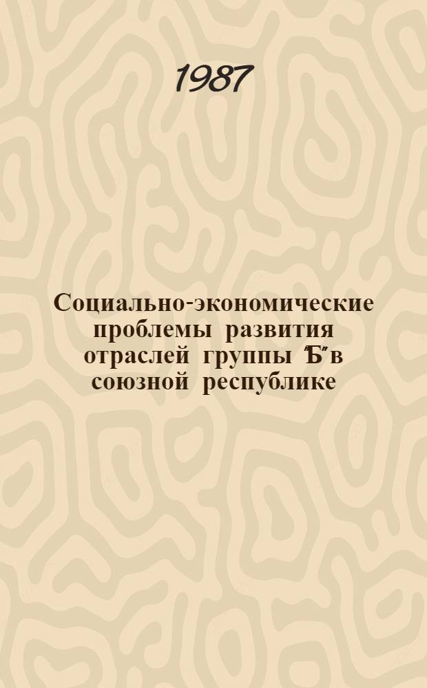 Социально-экономические проблемы развития отраслей группы "Б" в союзной республике : (Регион. аспект) : Автореф. дис. на соиск. учен. степ. канд. экон. наук : (08.00.01)