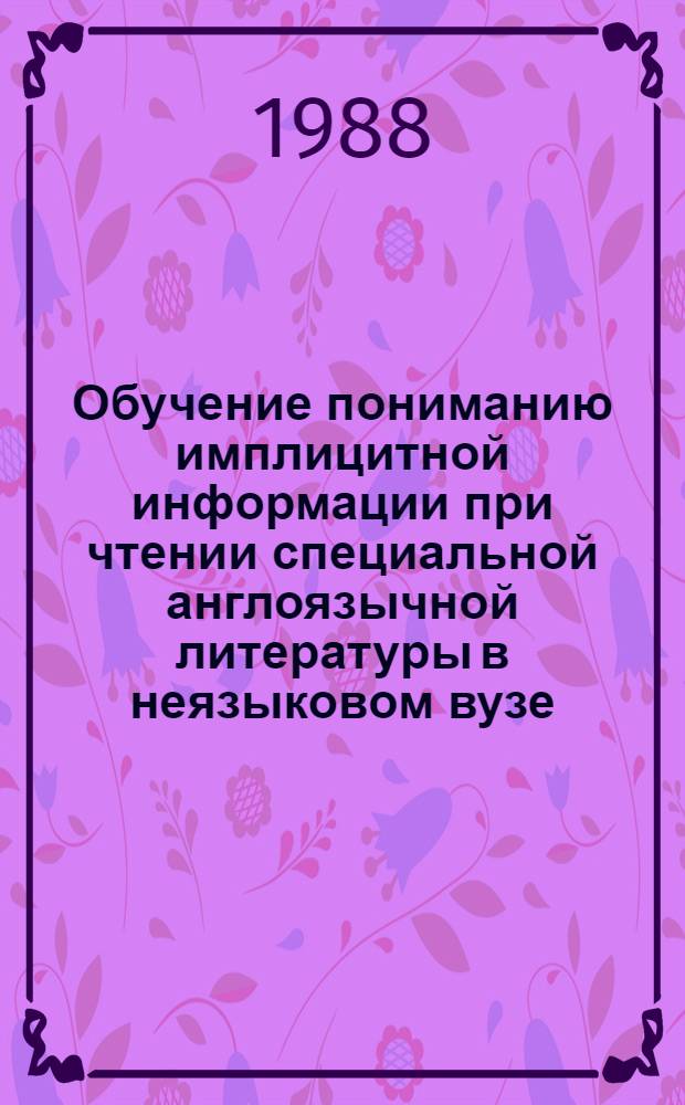 Обучение пониманию имплицитной информации при чтении специальной англоязычной литературы в неязыковом вузе : Автореф. дис. на соиск. учен. степ. канд. пед. наук : (13.00.02)