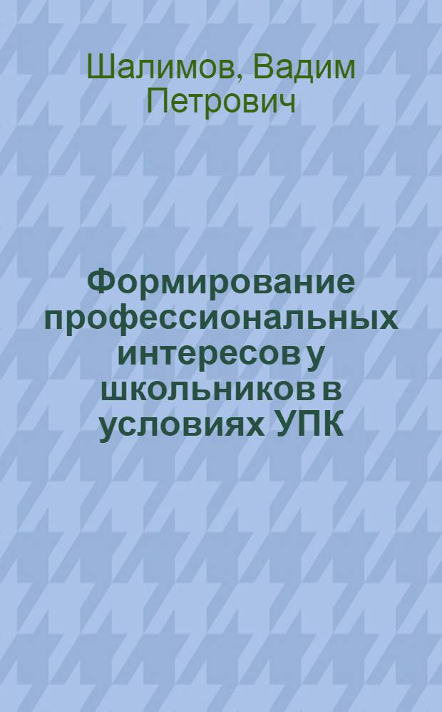 Формирование профессиональных интересов у школьников в условиях УПК : Автореф. дис. на соиск. учен. степ. канд. пед. наук : (13.00.01)