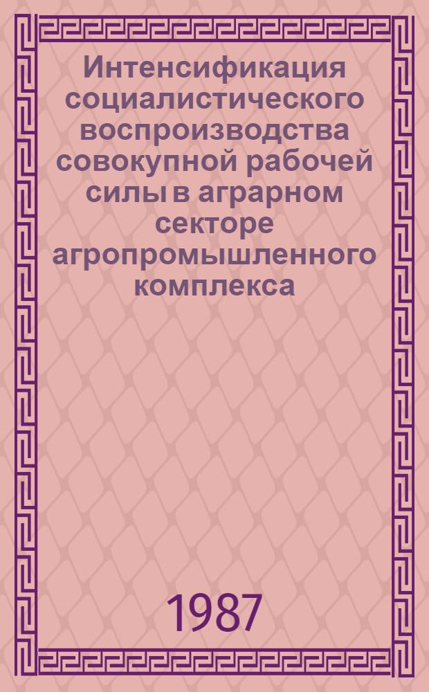 Интенсификация социалистического воспроизводства совокупной рабочей силы в аграрном секторе агропромышленного комплекса : Автореф. дис. на соиск. учен. степ. канд. экон. наук : (08.00.01)