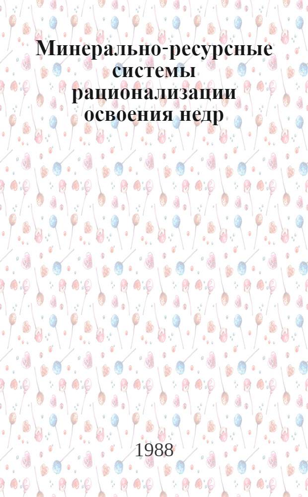 Минерально-ресурсные системы рационализации освоения недр : (Опыт предплан. экон.-геогр. исслед.)
