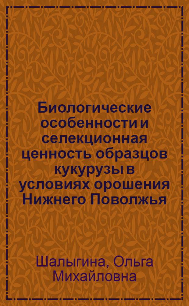 Биологические особенности и селекционная ценность образцов кукурузы в условиях орошения Нижнего Поволжья : Автореф. дис. на соиск. учен. степ. канд. с.-х. наук : (06.01.05)
