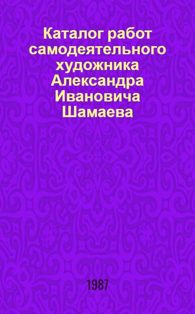 Каталог работ самодеятельного художника Александра Ивановича Шамаева
