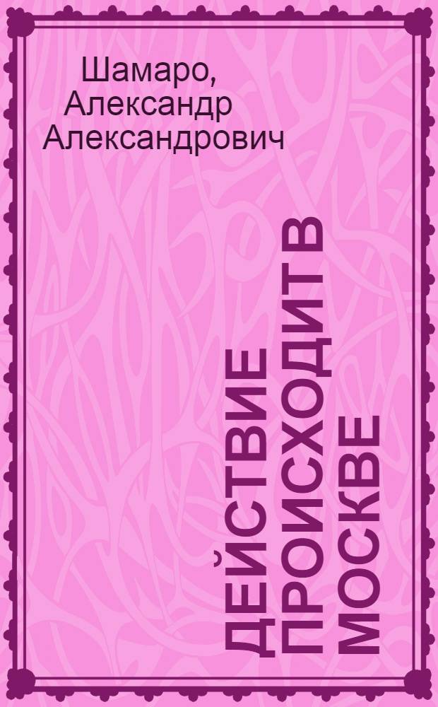 Действие происходит в Москве : Лит. топография