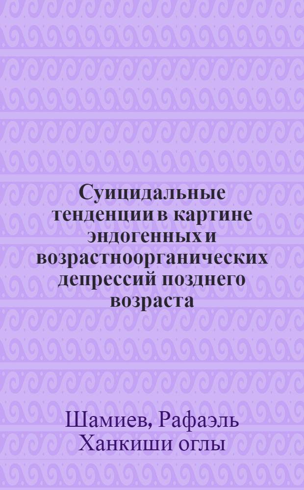 Суицидальные тенденции в картине эндогенных и возрастноорганических депрессий позднего возраста : Автореф. дис. на соиск. учен. степ. канд. мед. наук : (14.00.18)