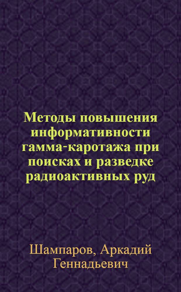 Методы повышения информативности гамма-каротажа при поисках и разведке радиоактивных руд : Автореф. дис. на соиск. учен. степ. г.-м. н