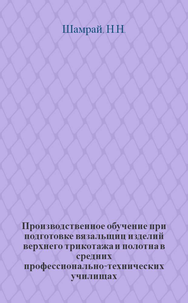 Производственное обучение при подготовке вязальщиц изделий верхнего трикотажа и полотна в средних профессионально-технических училищах : Метод. рекомендации
