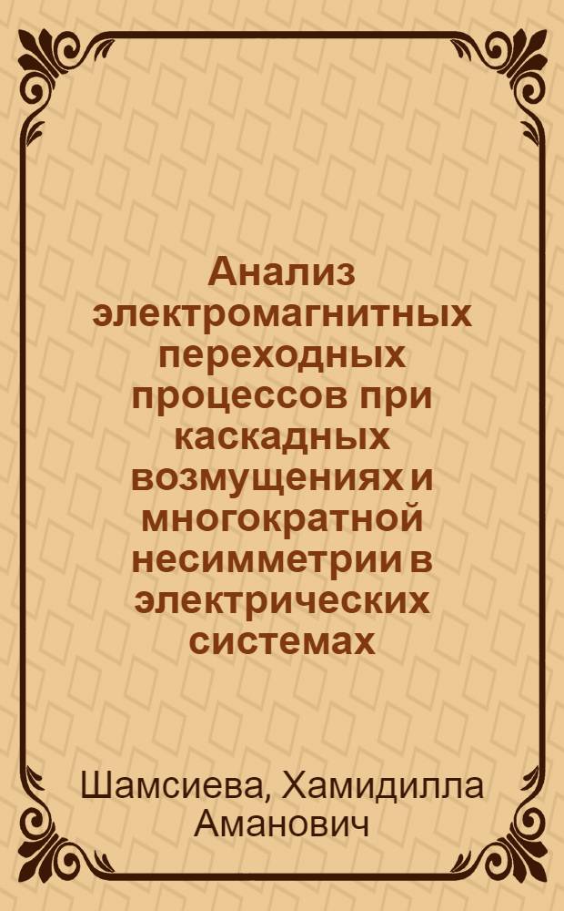 Анализ электромагнитных переходных процессов при каскадных возмущениях и многократной несимметрии в электрических системах : Автореф. дис. на соиск. учен. степ. канд. хим. наук : (05.14.02)