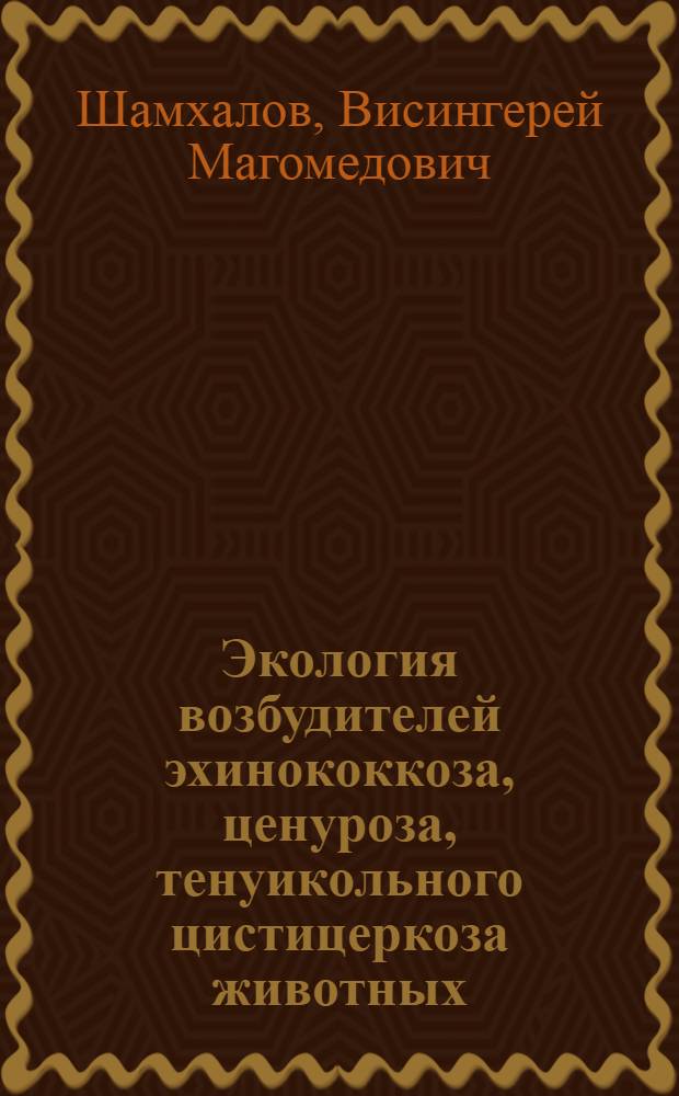 Экология возбудителей эхинококкоза, ценуроза, тенуикольного цистицеркоза животных, эпизоотология этих заболеваний и меры борьбы в юго-восточной зоне Северного Кавказа : Автореф. дис. на соиск. учен. степ. д-ра вет. наук : (03.00.20)