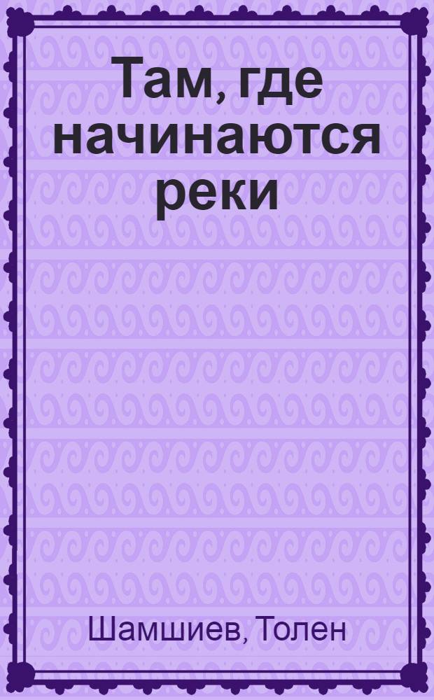 Там, где начинаются реки : Очерки, рассказы, повесть