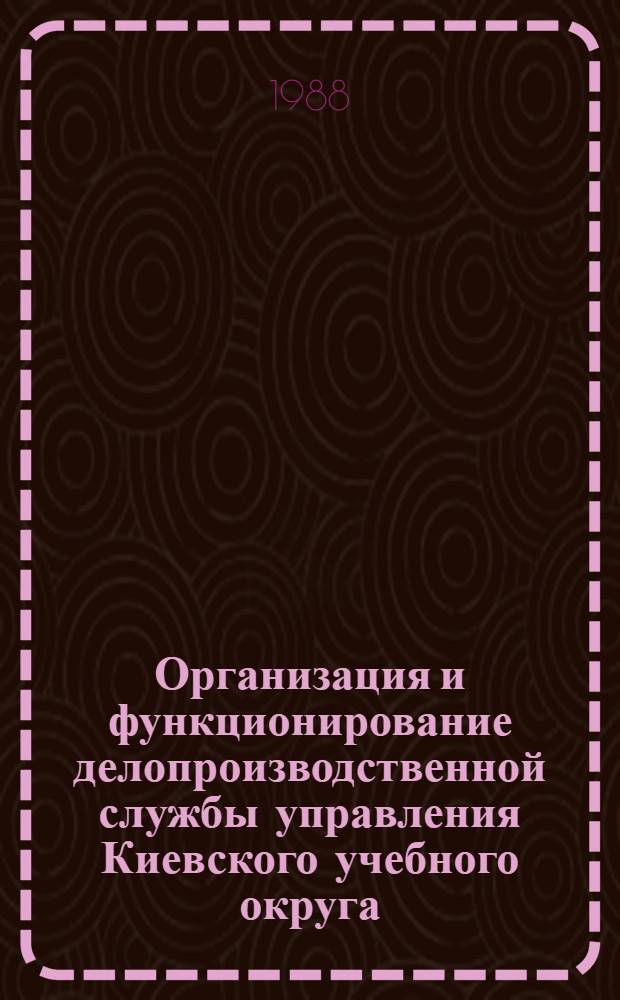 Организация и функционирование делопроизводственной службы управления Киевского учебного округа (1832-1917 гг.) : Автореф. дис. на соиск. учен. степ. канд. ист. наук : (05.25.02)