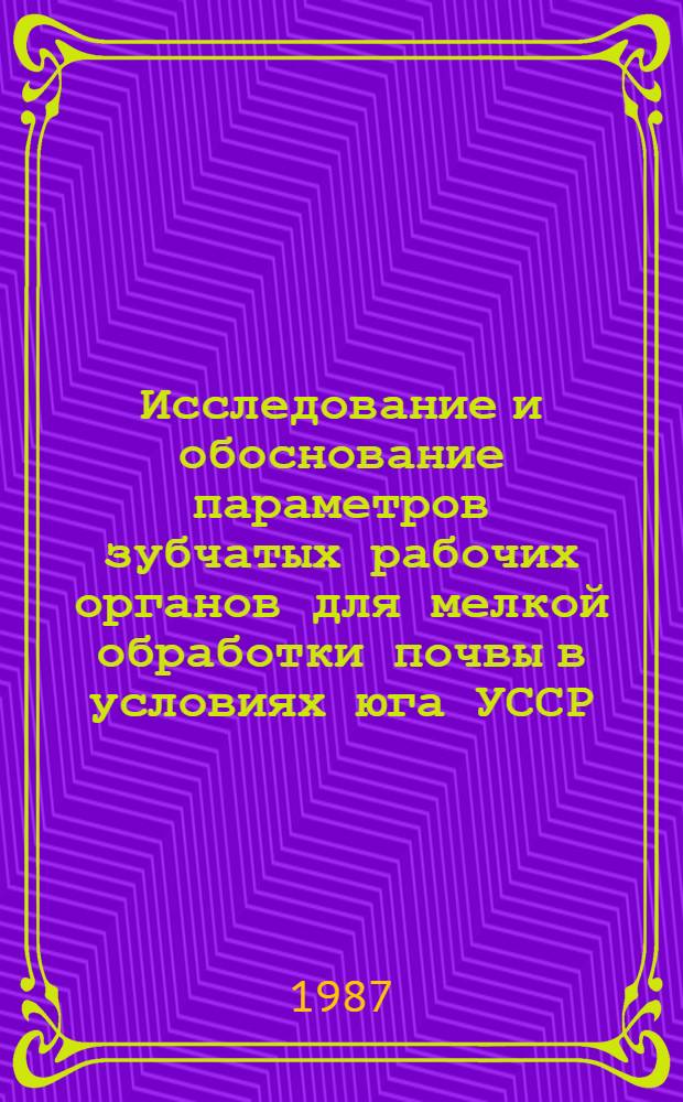 Исследование и обоснование параметров зубчатых рабочих органов для мелкой обработки почвы в условиях юга УССР : Автореф. дис. на соиск. учен. степ. канд. техн. наук : (05.20.01)