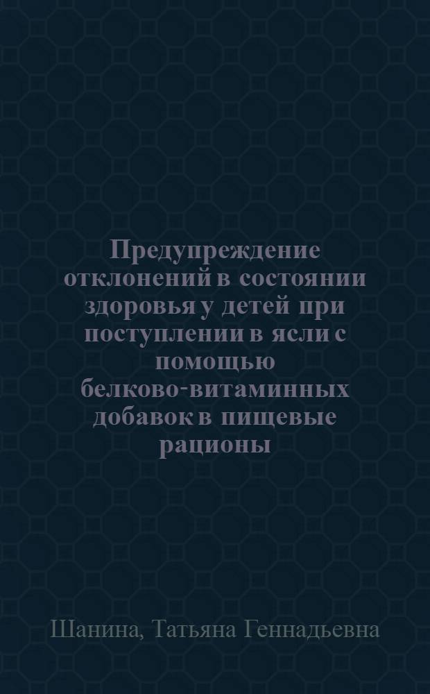 Предупреждение отклонений в состоянии здоровья у детей при поступлении в ясли с помощью белково-витаминных добавок в пищевые рационы : Автореф. дис. на соиск. учен. степ. канд. мед. наук : (14.00.09)