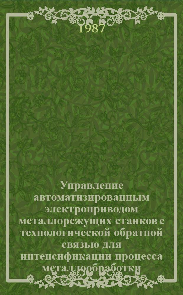 Управление автоматизированным электроприводом металлорежущих станков с технологической обратной связью для интенсификации процесса металлообработки : Автореф. дис. на соиск. учен. степ. д-ра техн. наук : (05.09.03)