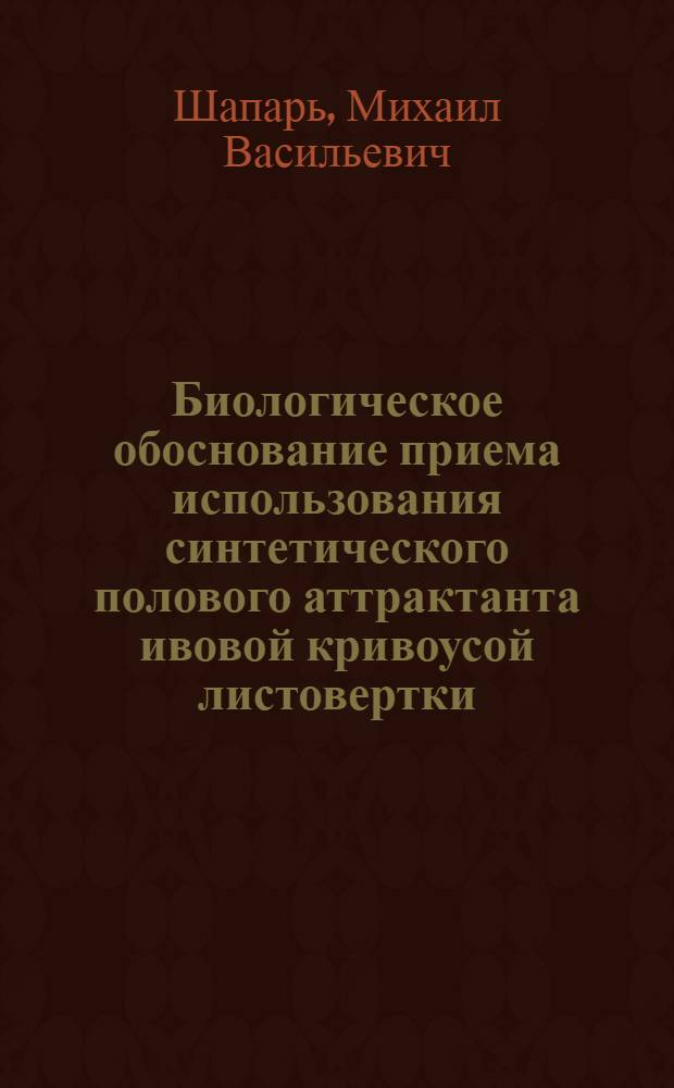 Биологическое обоснование приема использования синтетического полового аттрактанта ивовой кривоусой листовертки (Pandemis heparana den. et schiff) в системе защиты плодового сада : Автореф. дис. на соиск. учен. степ. канд. с.-х. наук : (06.01.11)