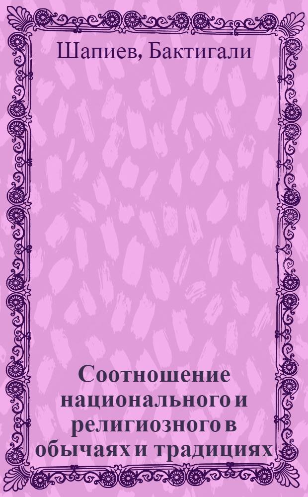 Соотношение национального и религиозного в обычаях и традициях : (На прим. КазССР) : Автореф. дис. на соиск. учен. степ. канд. филос. наук : (09.00.06)