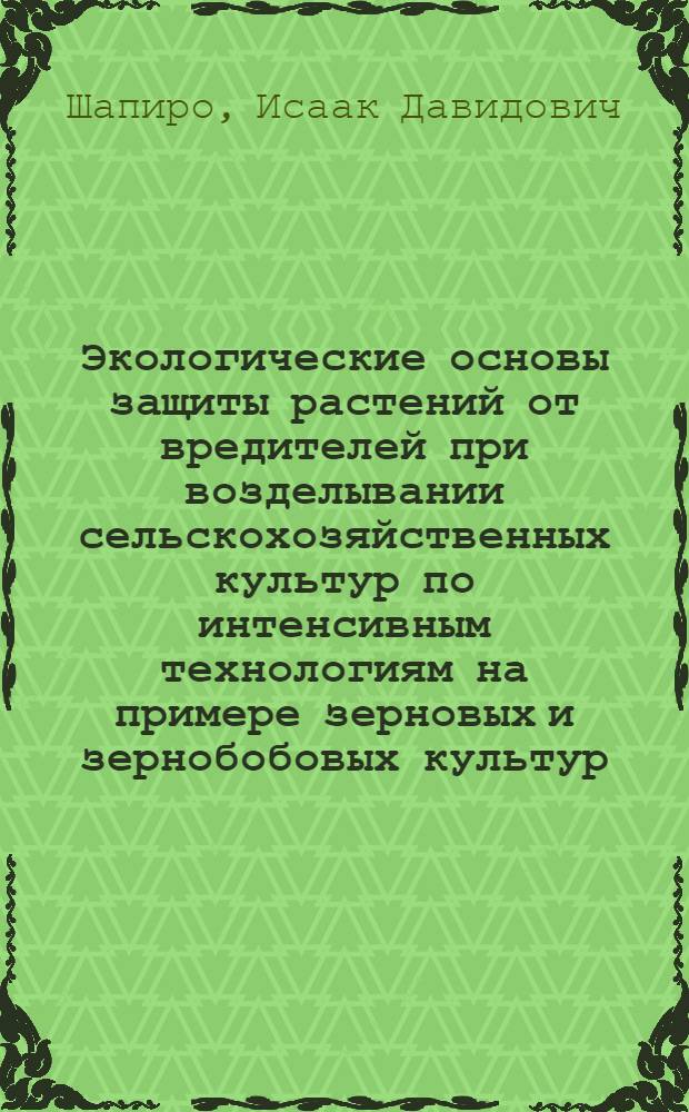 Экологические основы защиты растений от вредителей при возделывании сельскохозяйственных культур по интенсивным технологиям на примере зерновых и зернобобовых культур : Лекции для слушателей фак. повышения квалификации
