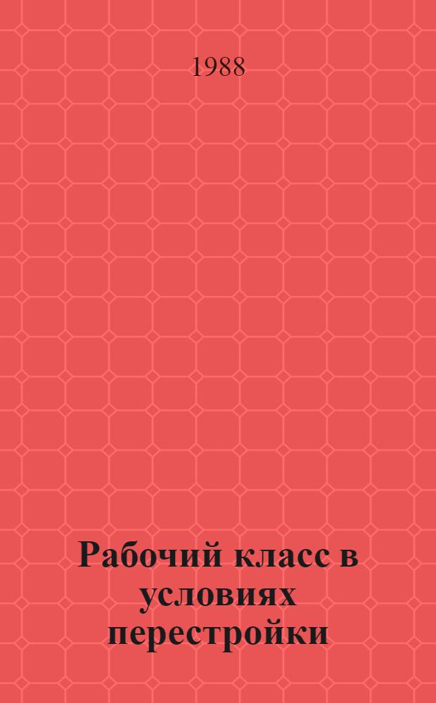 Рабочий класс в условиях перестройки : В помощь лектору