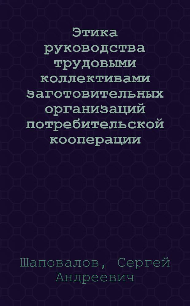 Этика руководства трудовыми коллективами заготовительных организаций потребительской кооперации : Лекция по курсу "Науч. основы управления"