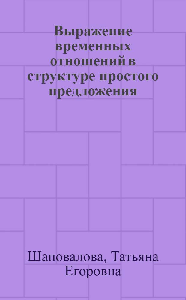 Выражение временных отношений в структуре простого предложения : Автореф. дис. на соиск. учен. степ. канд. филол. наук : (10.02.01)