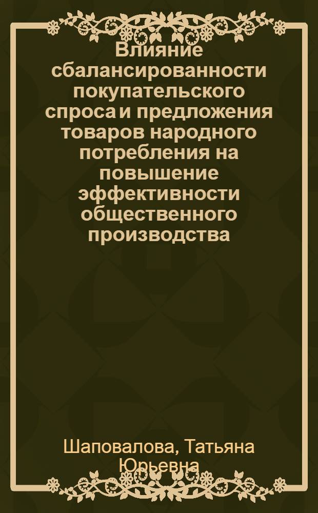 Влияние сбалансированности покупательского спроса и предложения товаров народного потребления на повышение эффективности общественного производства : Автореф. дис. на соиск. учен. степ. канд. экон. наук : (08.00.01)