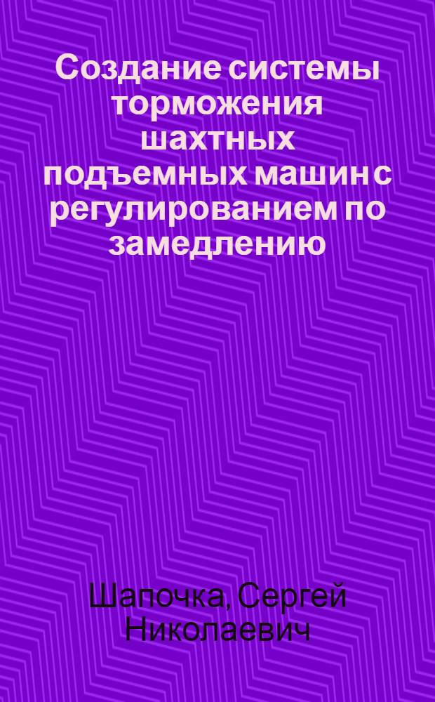 Создание системы торможения шахтных подъемных машин с регулированием по замедлению : Автореф. дис. на соиск. учен. степ. канд. техн. наук : (05.05.06)