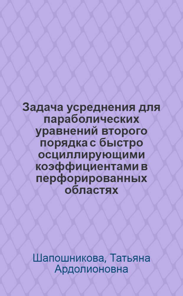 Задача усреднения для параболических уравнений второго порядка с быстро осциллирующими коэффициентами в перфорированных областях : Автореф. дис. на соиск. учен. степ. канд. физ.-мат. наук : (01.01.02)