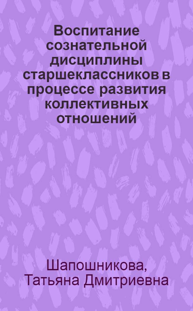 Воспитание сознательной дисциплины старшеклассников в процессе развития коллективных отношений : Автореф. дис. на соиск. учен. степ. канд. пед. наук : (13.00.01)