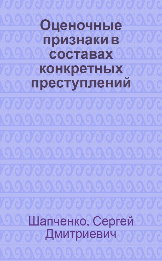 Оценочные признаки в составах конкретных преступлений : Автореф. дис. на соиск. учен. степ. канд. юрид. наук : (12.00.08)