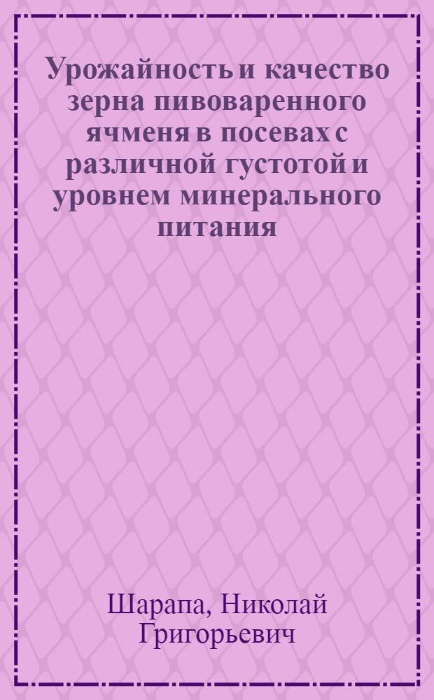 Урожайность и качество зерна пивоваренного ячменя в посевах с различной густотой и уровнем минерального питания : Автореф. дис. на соиск. учен. степ. канд. с.-х. наук : (06.01.09)