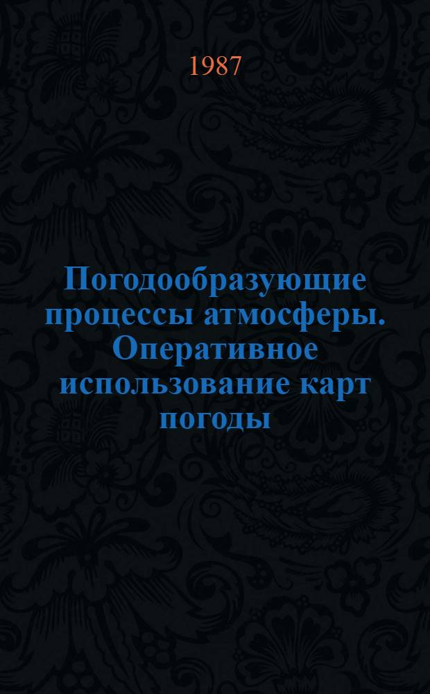 Погодообразующие процессы атмосферы. Оперативное использование карт погоды : Учеб. пособие для студентов спец. 1606