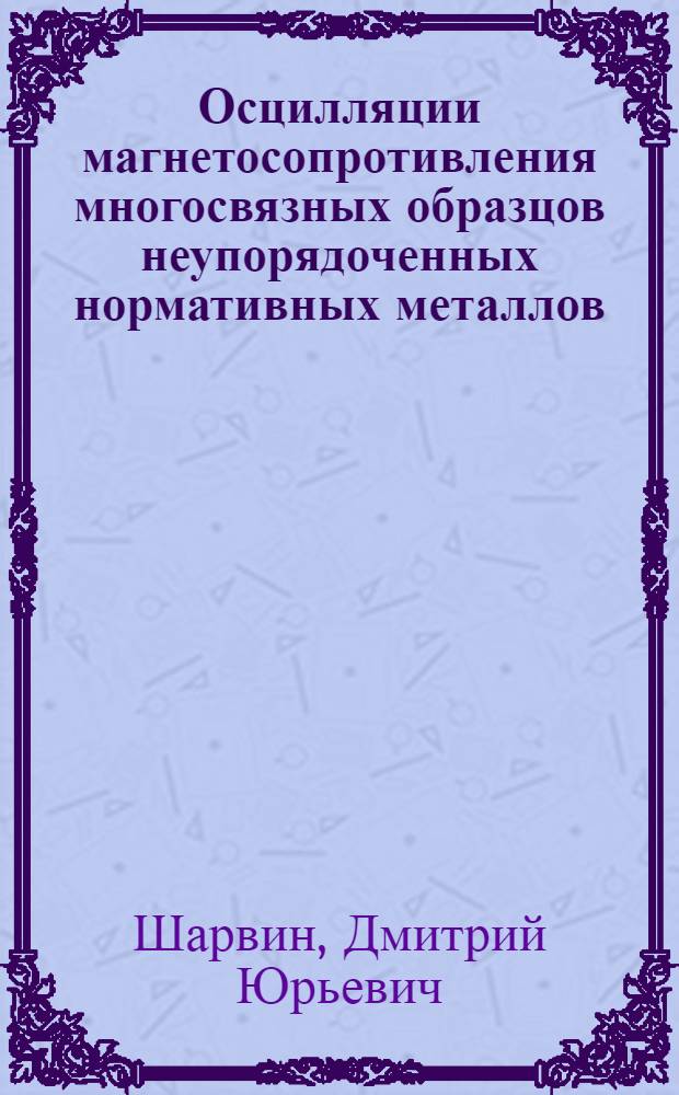 Осцилляции магнетосопротивления многосвязных образцов неупорядоченных нормативных металлов : Автореф. дис. на соиск. учен. степ. канд. физ.-мат. наук : (01.04.07)