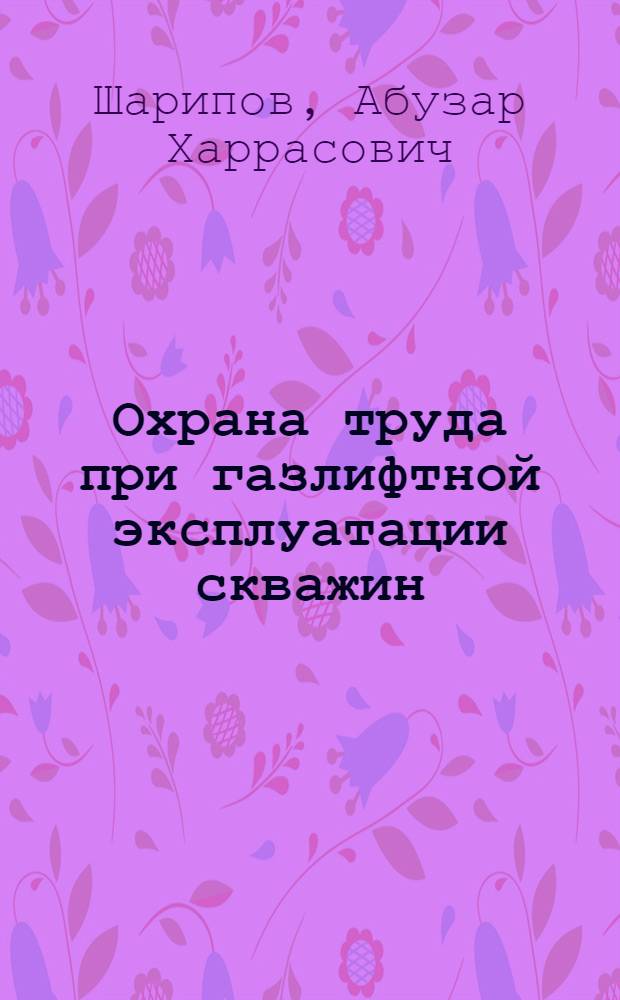 Охрана труда при газлифтной эксплуатации скважин : Справ. пособие