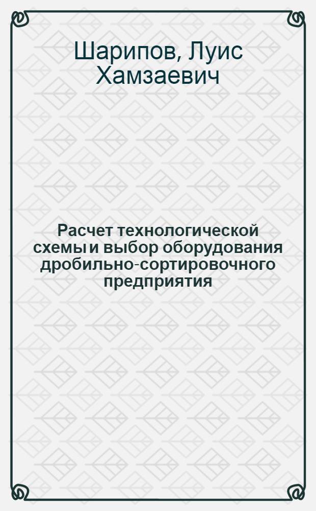 Расчет технологической схемы и выбор оборудования дробильно-сортировочного предприятия : Учеб. пособие