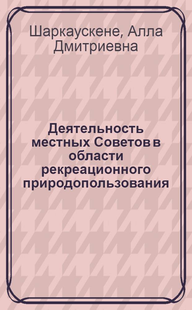 Деятельность местных Советов в области рекреационного природопользования : Учеб. пособие