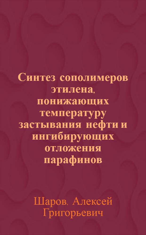 Синтез сополимеров этилена, понижающих температуру застывания нефти и ингибирующих отложения парафинов : Автореф. дис. на соиск. учен. степ. к. т. н