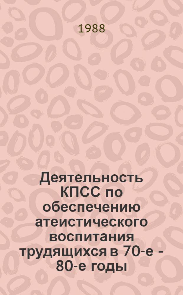 Деятельность КПСС по обеспечению атеистического воспитания трудящихся в 70-е - 80-е годы : (На мат. ленингр. орг-ции КПСС) : Автореф. дис. на соиск. учен. степ. к. ист. н
