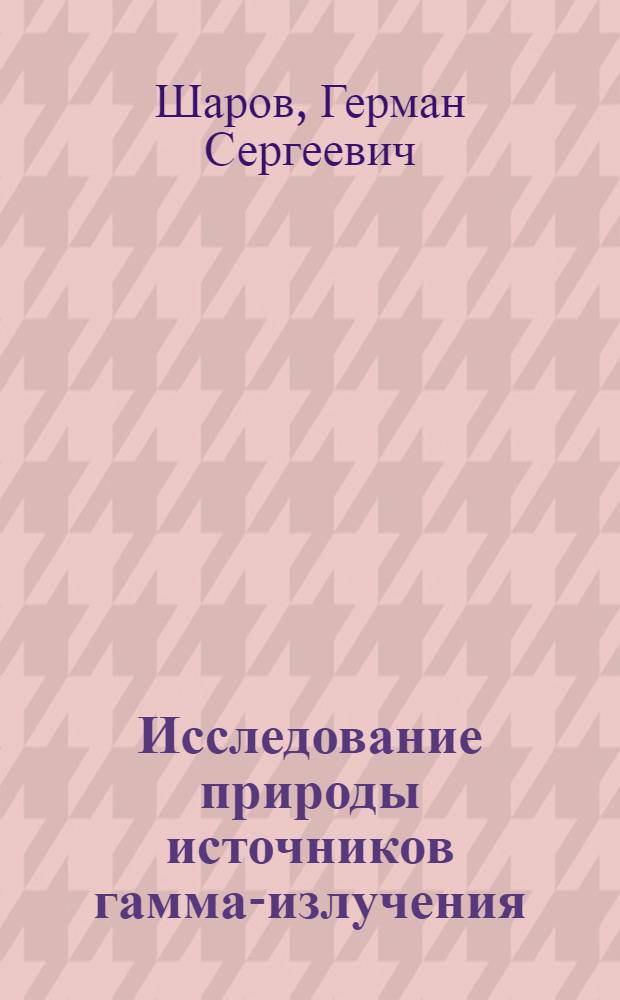 Исследование природы источников гамма-излучения : Автореф. дис. на соиск. учен. степ. канд. физ.-мат. наук : (01.04.02)