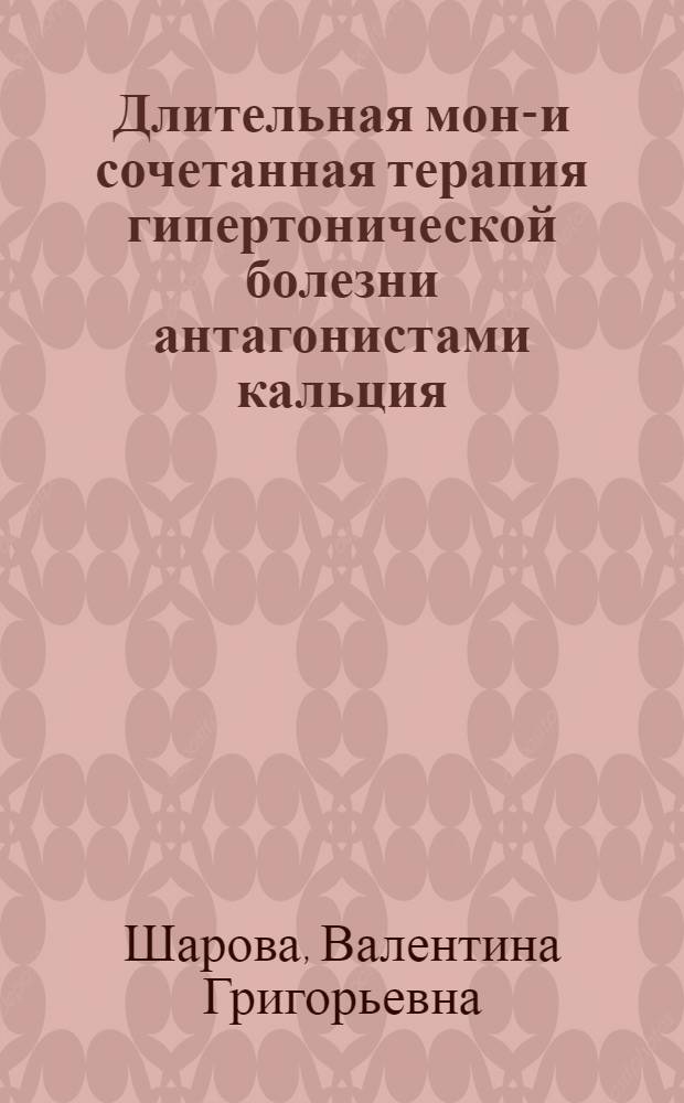 Длительная моно- и сочетанная терапия гипертонической болезни антагонистами кальция, анаприлином и гипотиазидом : Автореф. дис. на соиск. учен. степ. канд. мед. наук : (14.00.05)