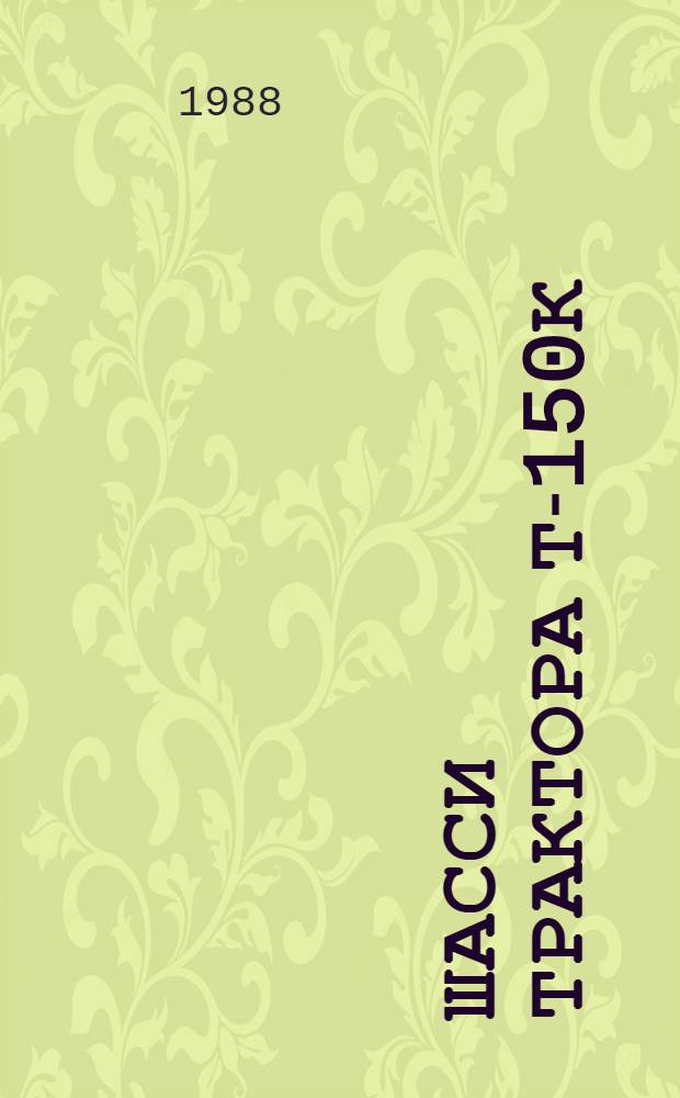 Шасси трактора Т-150К : Техн. требования на капит. ремонт: ТК 10-05.0001.025-87 : Утв. подотделом специализир. предприятий и ремонт. з-дов Госагропрома СССР 17.12.87