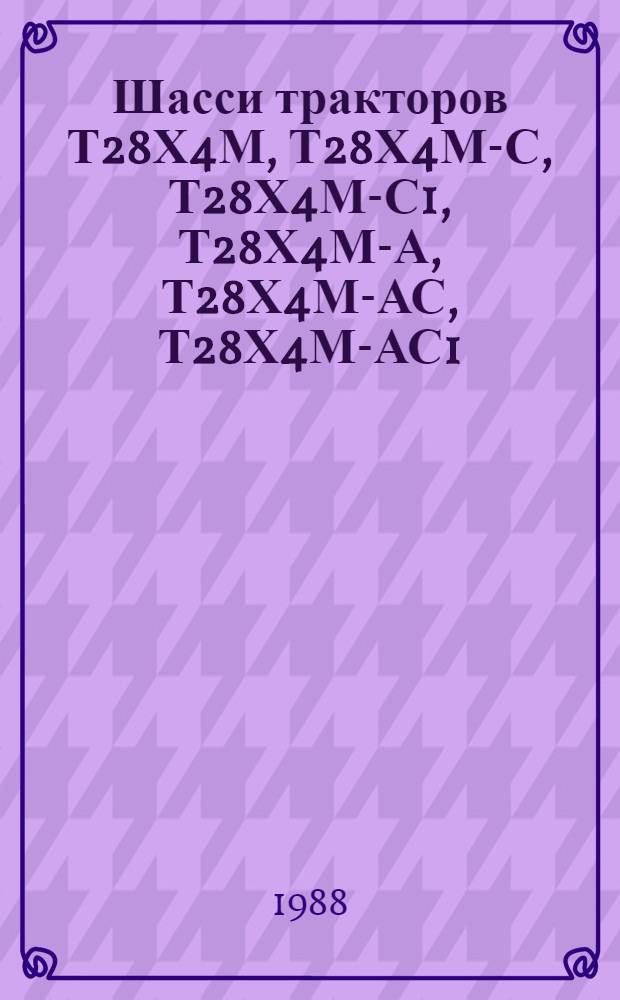 Шасси тракторов Т28Х4М, Т28Х4М-С, Т28Х4М-С1, Т28Х4М-А, Т28Х4М-АС, Т28Х4М-АС1 : Техн. требования на капит. ремонт: ТК 10.16.0001.001-88 : Утв. подотделом специализир. предприятий и ремонт. з-дов Госагропрома СССР 28.01.87 : Взамен ТК 70.0001.048-81