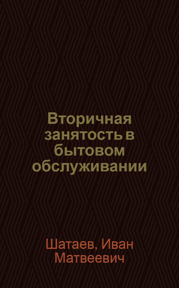 Вторичная занятость в бытовом обслуживании : (О привлечении доп. труд. ресурсов в сферу услуг)
