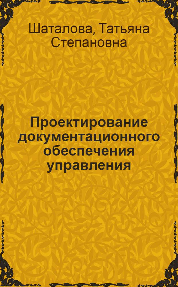 Проектирование документационного обеспечения управления : Учеб. пособие для спец. "Документоведение и документац. обеспечение управления