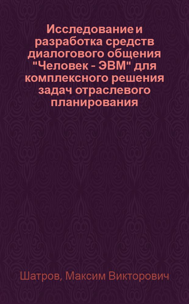 Исследование и разработка средств диалогового общения "Человек - ЭВМ" для комплексного решения задач отраслевого планирования : Автореф. дис. на соиск. учен. степ. к. т. н