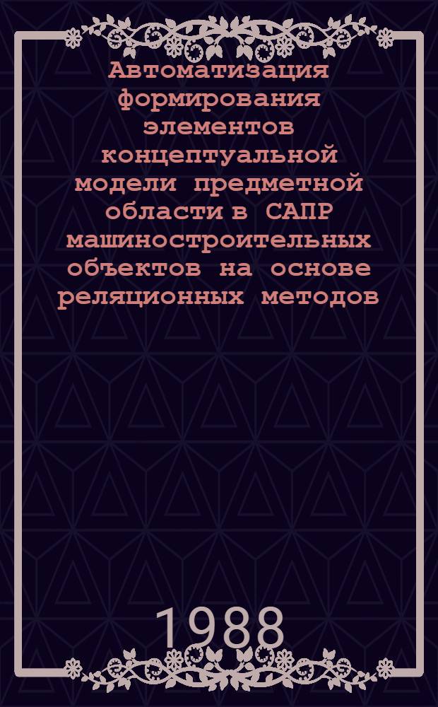 Автоматизация формирования элементов концептуальной модели предметной области в САПР машиностроительных объектов на основе реляционных методов : Автореф. дис. на соиск. учен. степ. канд. техн. наук : (05.13.12)