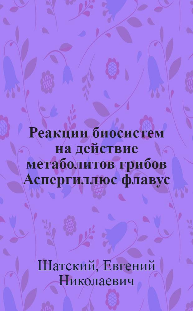 Реакции биосистем на действие метаболитов грибов Аспергиллюс флавус : Автореф. дис. на соиск. учен. степ. канд. мед. наук : (03.00.24)