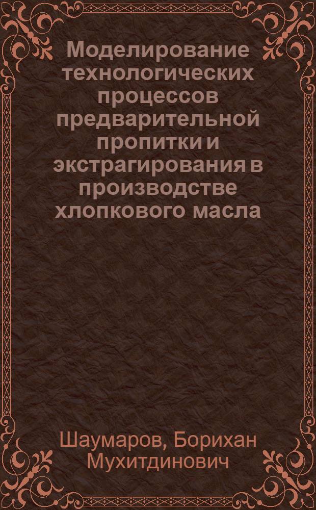 Моделирование технологических процессов предварительной пропитки и экстрагирования в производстве хлопкового масла : Автореф. дис. на соиск. учен. степ. канд. техн. наук : (05.18.12)