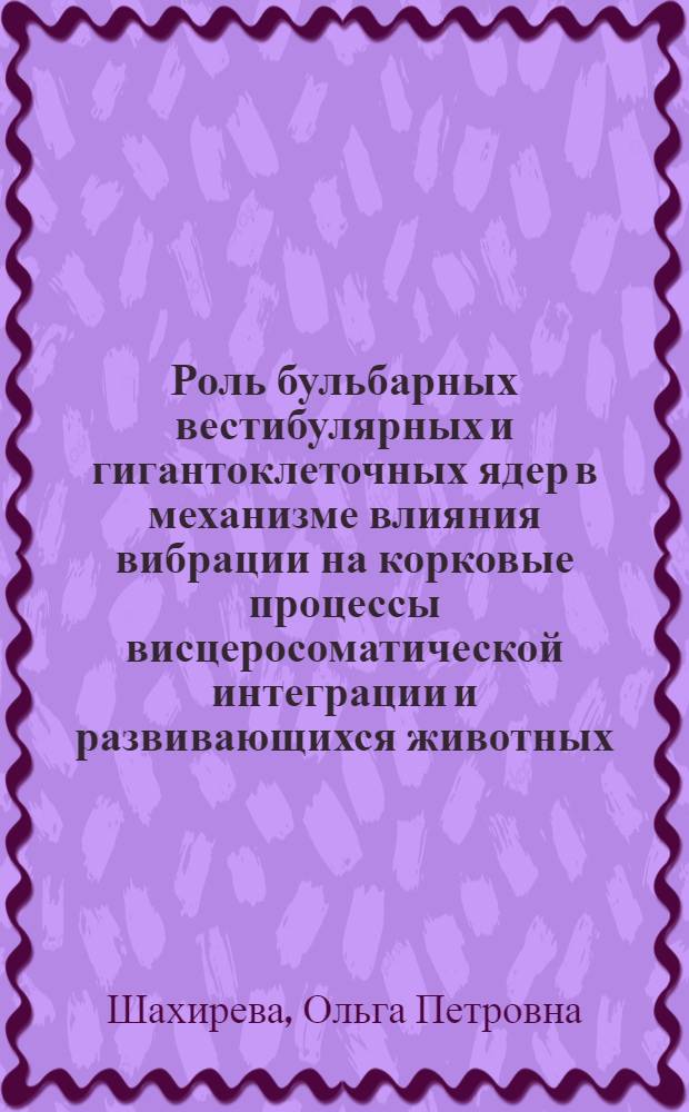 Роль бульбарных вестибулярных и гигантоклеточных ядер в механизме влияния вибрации на корковые процессы висцеросоматической интеграции и развивающихся животных : Автореф. дис. на соиск. учен. степ. канд. биол. наук : (03.00.13)