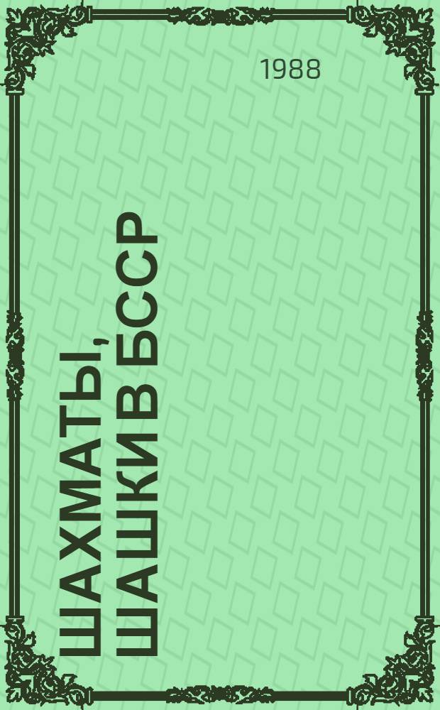 Шахматы, шашки в БССР : Информ.-метод. сб. Гос. ком. БССР по физ. культуре и спорту, респ. федераций шахмат и шашек