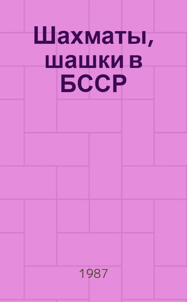Шахматы, шашки в БССР : Информ.-метод. сб. Гос. ком. БССР и физ. культуре и спорту, Респ. федераций шахмат и шашек